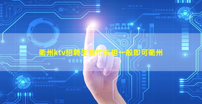 衢州ktv招聘生意忙长相一般即可衢州